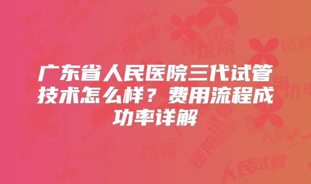 广东省人民医院三代试管技术怎么样？费用流程成功率详解