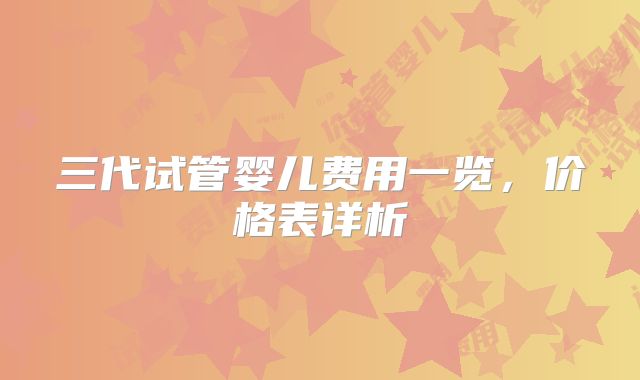 三代试管婴儿费用一览,价格表详析
