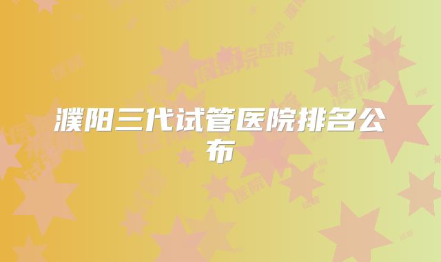 濮阳三代试管医院排名公布