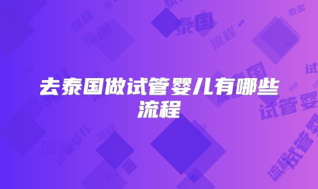 去泰国做试管婴儿有哪些流程