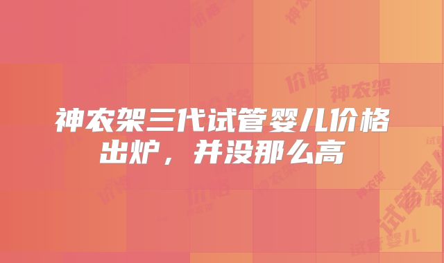 神农架三代试管婴儿价格出炉，并没那么高