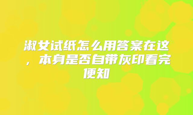 淑女试纸怎么用答案在这,本身是否自带灰印看完便知
