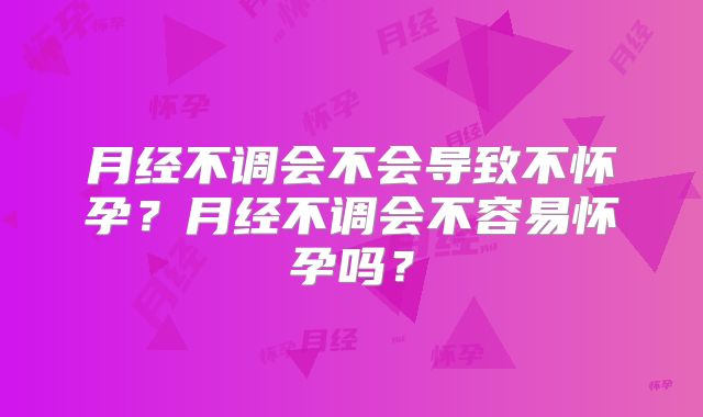 月经不调会不会导致不怀孕？月经不调会不容易怀孕吗？