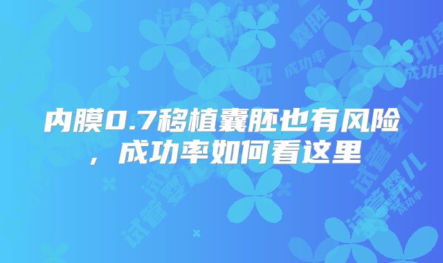 内膜0.7移植囊胚也有风险，成功率如何看这里