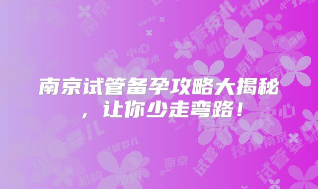 南京试管备孕攻略大揭秘，让你少走弯路！