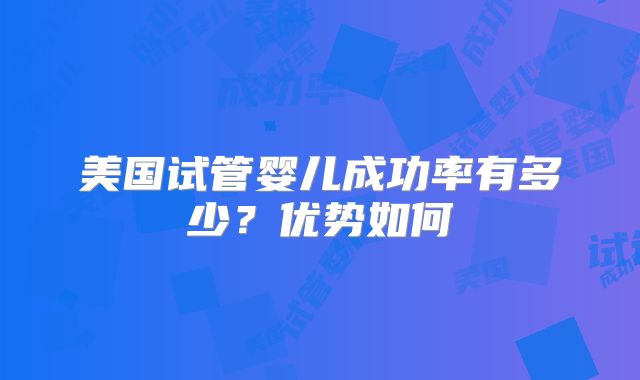 美国试管婴儿成功率有多少？优势如何