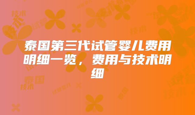 泰国第三代试管婴儿费用明细一览，费用与技术明细