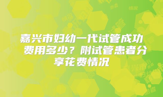 嘉兴市妇幼一代试管成功 费用多少？附试管患者分享花费情况