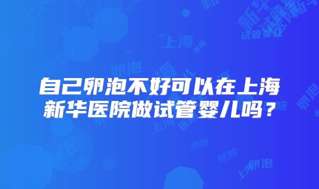 自己卵泡不好可以在上海新华医院做试管婴儿吗？