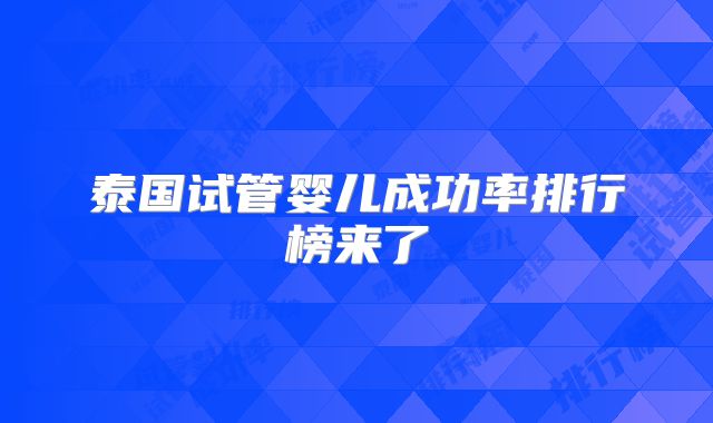 泰国试管婴儿成功率排行榜来了