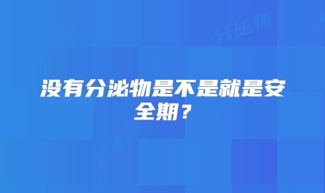 没有分泌物是不是就是安全期?