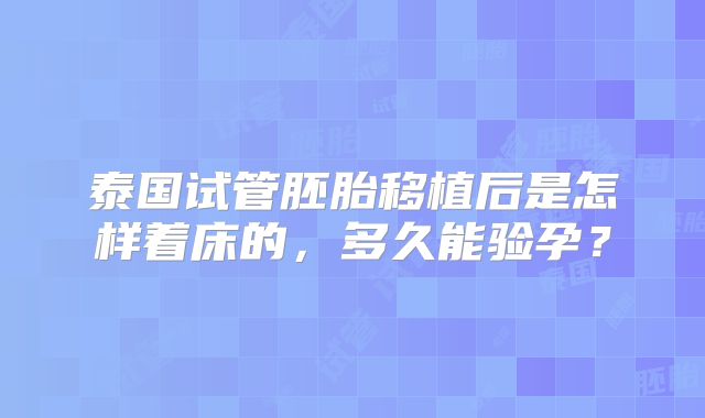 泰国试管胚胎移植后是怎样着床的，多久能验孕？