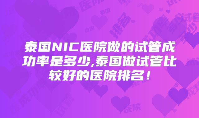 泰国NIC医院做的试管成功率是多少,泰国做试管比较好的医院排名！