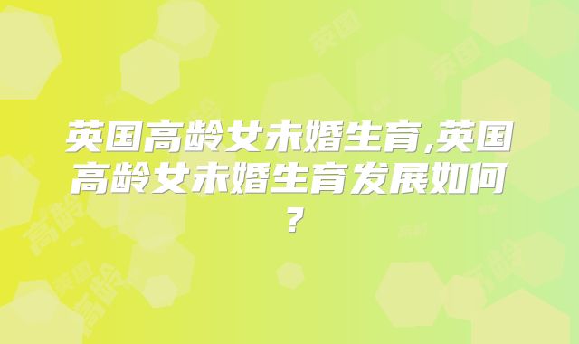 英国高龄女未婚生育,英国高龄女未婚生育发展如何？