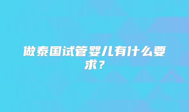 做泰国试管婴儿有什么要求?