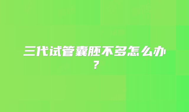 三代试管囊胚不多怎么办？