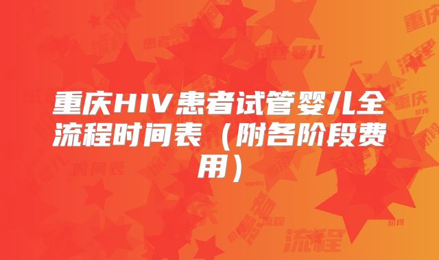 重庆HIV患者试管婴儿全流程时间表（附各阶段费用）