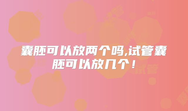 囊胚可以放两个吗,试管囊胚可以放几个！