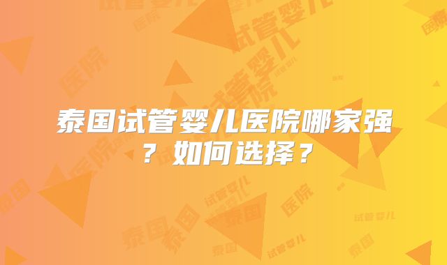 泰国试管婴儿医院哪家强？如何选择？