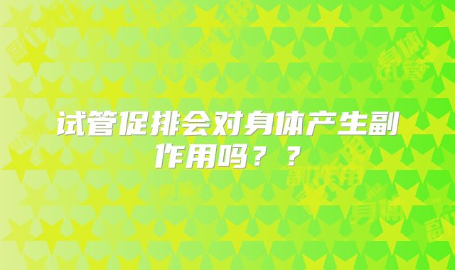 试管促排会对身体产生副作用吗？？