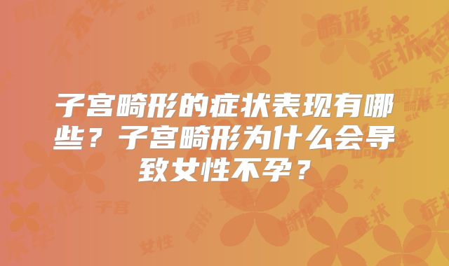 子宫畸形的症状表现有哪些?子宫畸形为什么会导致女性不孕?