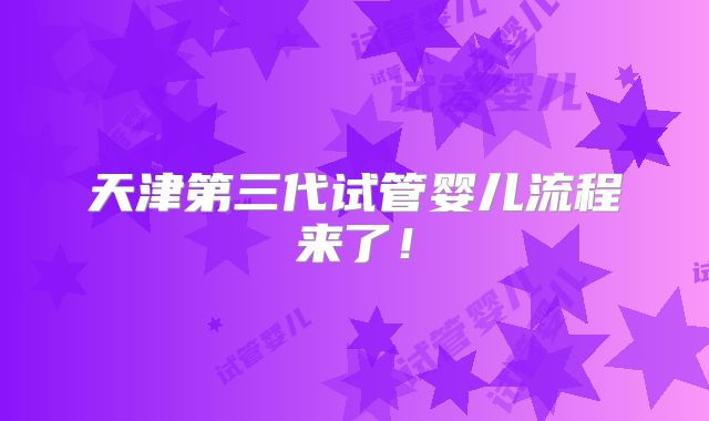天津第三代试管婴儿流程来了！