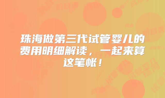 珠海做第三代试管婴儿的费用明细解读，一起来算这笔帐！