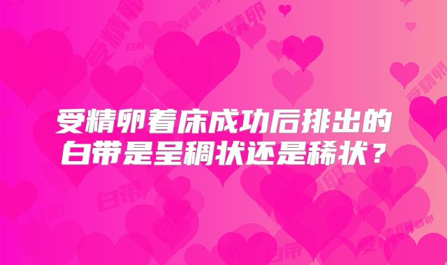 受精卵着床成功后排出的白带是呈稠状还是稀状?