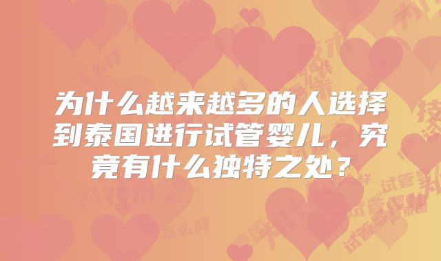 为什么越来越多的人选择到泰国进行试管婴儿，究竟有什么独特之处？