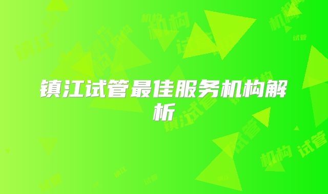 镇江试管最佳服务机构解析