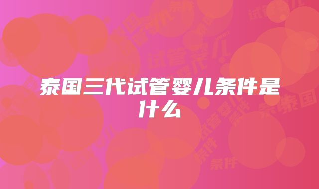 泰国三代试管婴儿条件是什么