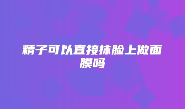 精子可以直接抹脸上做面膜吗