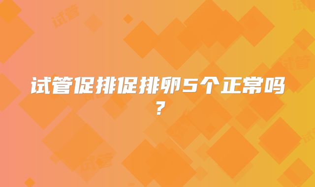 试管促排促排卵5个正常吗？