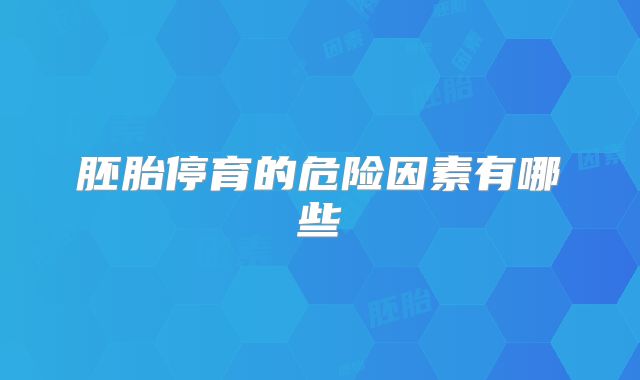 胚胎停育的危险因素有哪些