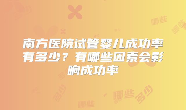 南方医院试管婴儿成功率有多少？有哪些因素会影响成功率
