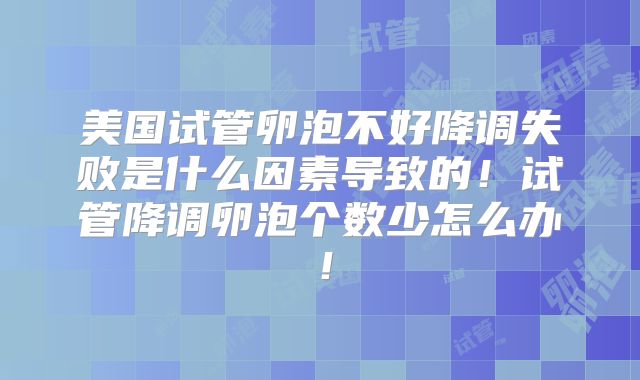 美国试管卵泡不好降调失败是什么因素导致的！试管降调卵泡个数少怎么办！