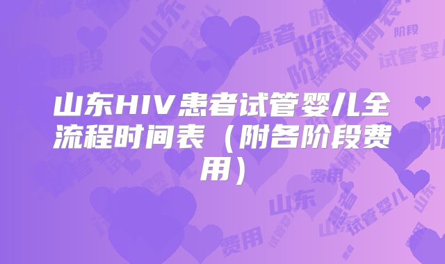 山东HIV患者试管婴儿全流程时间表(附各阶段费用)