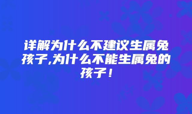 详解为什么不建议生属兔孩子,为什么不能生属兔的孩子！