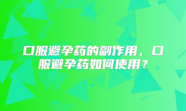 口服避孕药的副作用，口服避孕药如何使用？