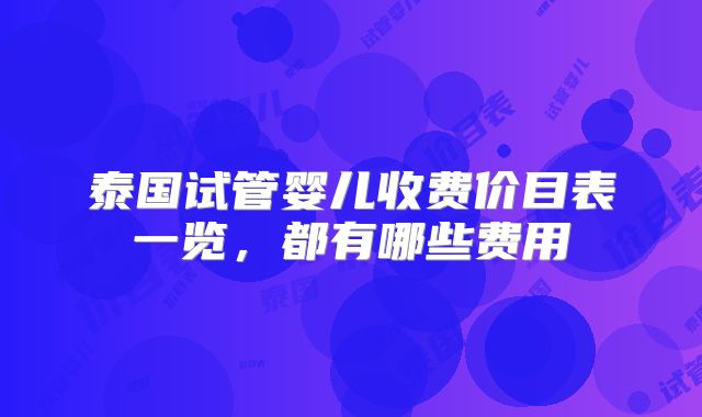 泰国试管婴儿收费价目表一览，都有哪些费用