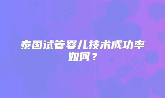 泰国试管婴儿技术成功率如何？