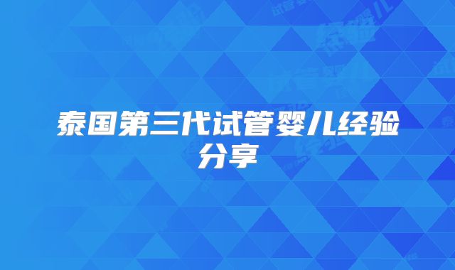 泰国第三代试管婴儿经验分享