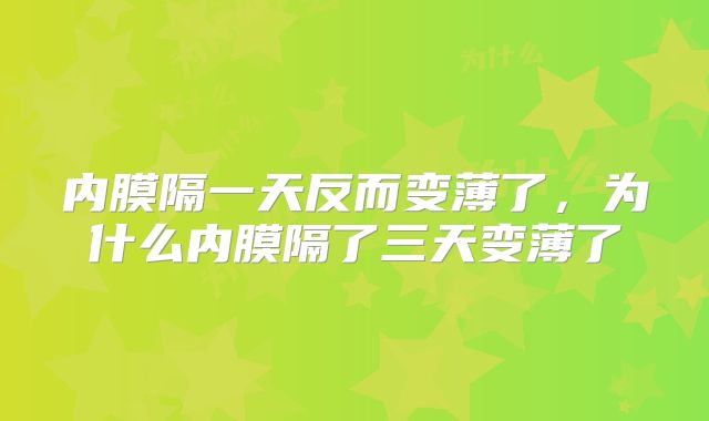 内膜隔一天反而变薄了，为什么内膜隔了三天变薄了