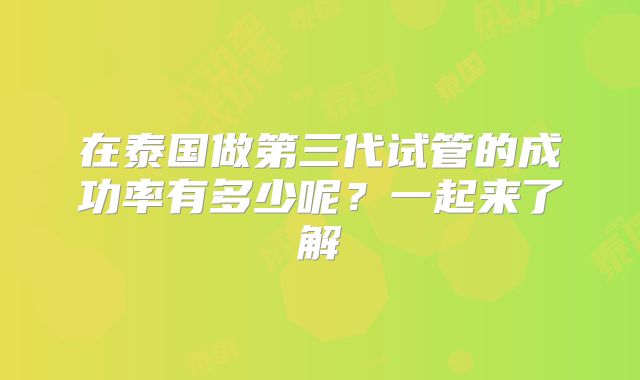 在泰国做第三代试管的成功率有多少呢？一起来了解