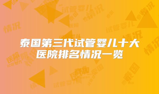 泰国第三代试管婴儿十大医院排名情况一览