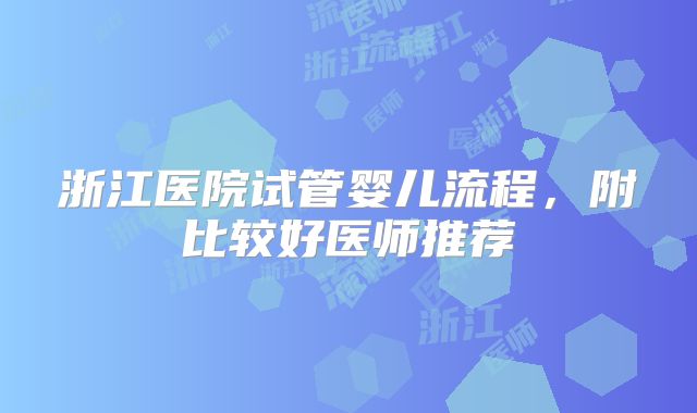 浙江医院试管婴儿流程，附比较好医师推荐