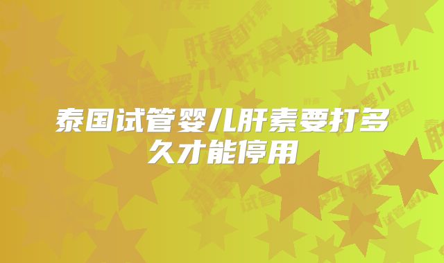 泰国试管婴儿肝素要打多久才能停用