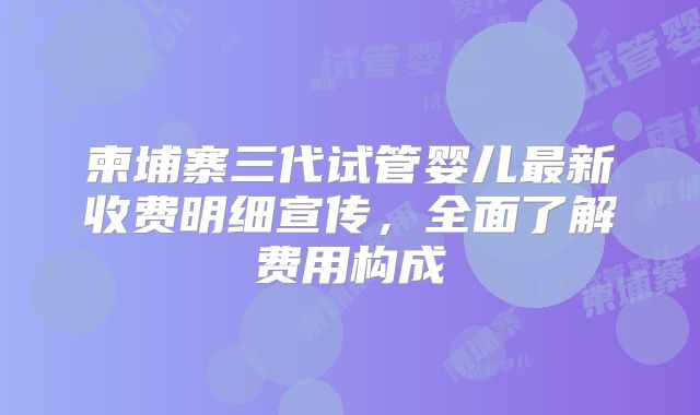 柬埔寨三代试管婴儿最新收费明细宣传,全面了解费用构成