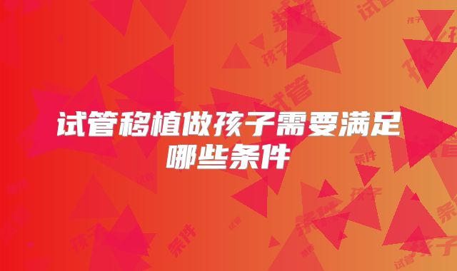 试管移植做孩子需要满足哪些条件