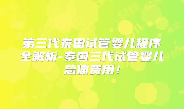 第三代泰国试管婴儿程序全解析-泰国三代试管婴儿总体费用！